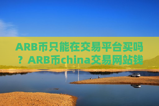ARB币只能在交易平台买吗?ARB币china交易网站钱包-第1张图片-币圈网 ARB币只能在交易平台买吗?ARB币china交易网站钱包-第1张图片-币圈网