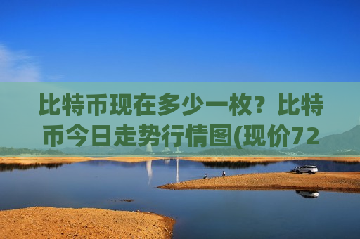 比特币现在多少一枚?比特币今日走势行情图(现价728460.69元)-第1张图片-币圈网 比特币现在多少一枚?比特币今日走势行情图(现价728460.69元)-第1张图片-币圈网