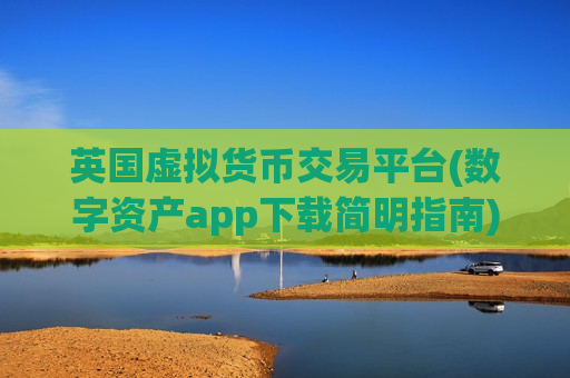英国虚拟货币交易平台(数字资产app下载简明指南)-第1张图片-币圈网