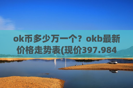 ok币多少万一个？okb最新价格走势表(现价397.984元)-第1张图片-币圈网