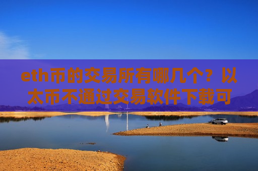 eth币的交易所有哪几个？以太币不通过交易软件下载可以交易吗-第1张图片-币圈网
