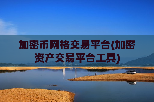 加密币网格交易平台(加密资产交易平台工具)-第1张图片-币圈网