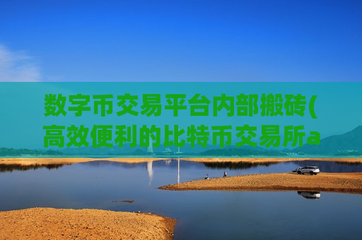数字币交易平台内部搬砖(高效便利的比特币交易所app)-第1张图片-币圈网 数字币交易平台内部搬砖(高效便利的比特币交易所app)-第1张图片-币圈网