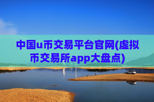 中国u币交易平台官网(虚拟币交易所app大盘点)-第1张图片-币圈网 中国u币交易平台官网(虚拟币交易所app大盘点)-第1张图片-币圈网