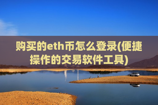 购买的eth币怎么登录(便捷操作的交易软件工具)-第1张图片-币圈网 购买的eth币怎么登录(便捷操作的交易软件工具)-第1张图片-币圈网