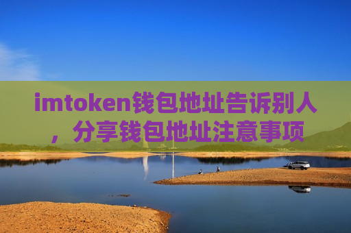 imtoken钱包地址告诉别人,分享钱包地址注意事项-第1张图片-币圈网 imtoken钱包地址告诉别人,分享钱包地址注意事项-第1张图片-币圈网