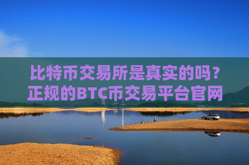 比特币交易所是真实的吗?正规的BTC币交易平台官网-第1张图片-币圈网 比特币交易所是真实的吗?正规的BTC币交易平台官网-第1张图片-币圈网