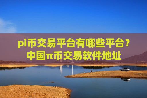 pi币交易平台有哪些平台?中国π币交易软件地址-第1张图片-币圈网 pi币交易平台有哪些平台?中国π币交易软件地址-第1张图片-币圈网