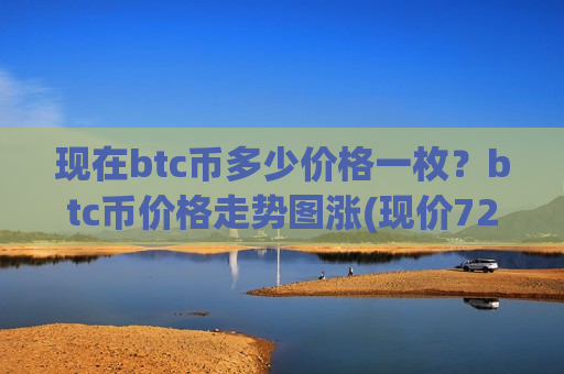 现在btc币多少价格一枚?btc币价格走势图涨(现价727992.79元)-第1张图片-币圈网 现在btc币多少价格一枚?btc币价格走势图涨(现价727992.79元)-第1张图片-币圈网