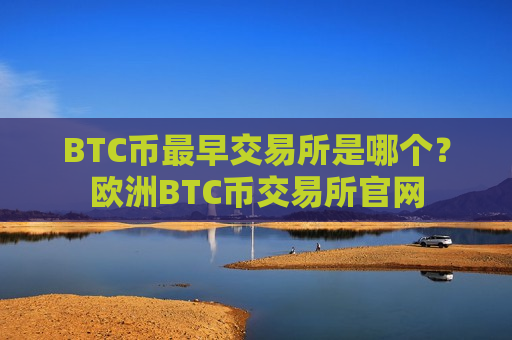 BTC币最早交易所是哪个？欧洲BTC币交易所官网-第1张图片-币圈网