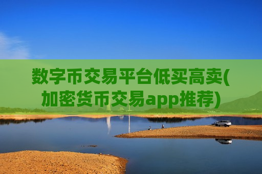 数字币交易平台低买高卖(加密货币交易app推荐)-第1张图片-币圈网 数字币交易平台低买高卖(加密货币交易app推荐)-第1张图片-币圈网