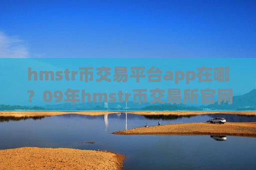 hmstr币交易平台app在哪？09年hmstr币交易所官网-第1张图片-币圈网