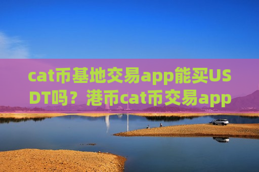 cat币基地交易app能买USDT吗?港币cat币交易app-第1张图片-币圈网 cat币基地交易app能买USDT吗?港币cat币交易app-第1张图片-币圈网