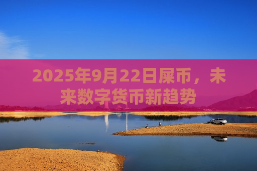 2025年9月22日屎币,未来数字货币新趋势-第1张图片-币圈网 2025年9月22日屎币,未来数字货币新趋势-第1张图片-币圈网