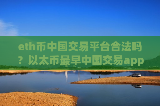 eth币中国交易平台合法吗？以太币最早中国交易app-第1张图片-币圈网