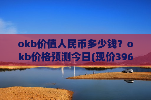 okb价值人民币多少钱?okb价格预测今日(现价396.794元)-第1张图片-币圈网 okb价值人民币多少钱?okb价格预测今日(现价396.794元)-第1张图片-币圈网