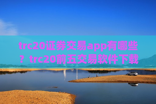 trc20证券交易app有哪些?trc20前五交易软件下载-第1张图片-币圈网 trc20证券交易app有哪些?trc20前五交易软件下载-第1张图片-币圈网