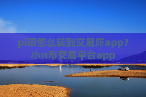 pi币怎么转到交易所app？小π币交易平台app-第1张图片-币圈网
