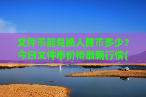 文件币能兑换人民币多少？今日文件币价格最新行情(现价48.2399元)-第1张图片-币圈网