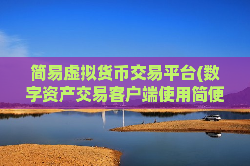 简易虚拟货币交易平台(数字资产交易客户端使用简便)-第1张图片-币圈网 简易虚拟货币交易平台(数字资产交易客户端使用简便)-第1张图片-币圈网