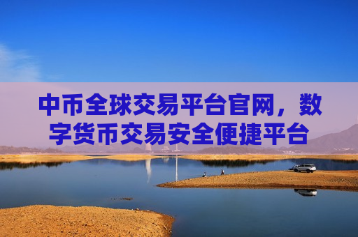 中币全球交易平台官网,数字货币交易安全便捷平台-第1张图片-币圈网 中币全球交易平台官网,数字货币交易安全便捷平台-第1张图片-币圈网