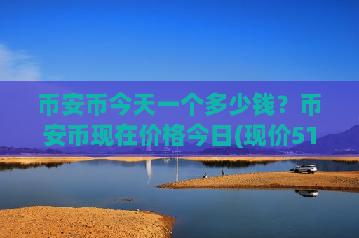 币安币今天一个多少钱？币安币现在价格今日(现价5166.91元)-第1张图片-币圈网