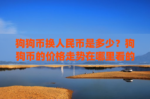 狗狗币换人民币是多少?狗狗币的价格走势在哪里看的到(现价2.9394元)-第1张图片-币圈网 狗狗币换人民币是多少?狗狗币的价格走势在哪里看的到(现价2.9394元)-第1张图片-币圈网
