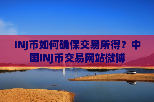 INJ币如何确保交易所得?中国INJ币交易网站微博-第1张图片-币圈网 INJ币如何确保交易所得?中国INJ币交易网站微博-第1张图片-币圈网