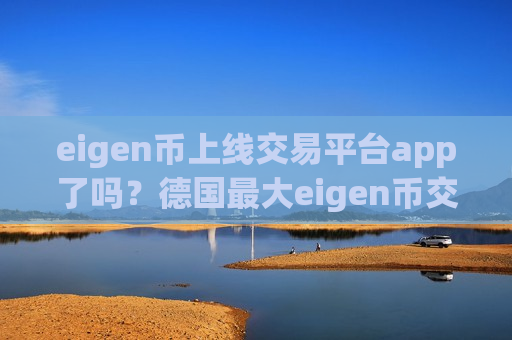 eigen币上线交易平台app了吗?德国最大eigen币交易网站-第1张图片-币圈网 eigen币上线交易平台app了吗?德国最大eigen币交易网站-第1张图片-币圈网