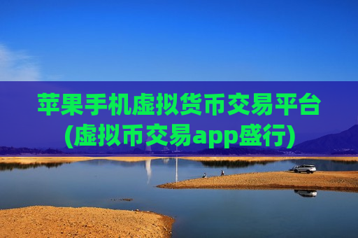 苹果手机虚拟货币交易平台(虚拟币交易app盛行)-第1张图片-币圈网 苹果手机虚拟货币交易平台(虚拟币交易app盛行)-第1张图片-币圈网