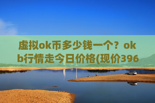 虚拟ok币多少钱一个?okb行情走今日价格(现价396.488元)-第1张图片-币圈网 虚拟ok币多少钱一个?okb行情走今日价格(现价396.488元)-第1张图片-币圈网