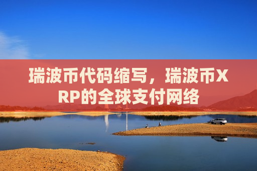瑞波币代码缩写,瑞波币XRP的全球支付网络-第1张图片-币圈网 瑞波币代码缩写,瑞波币XRP的全球支付网络-第1张图片-币圈网