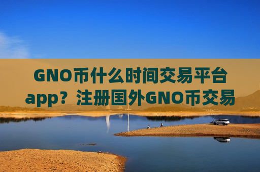 GNO币什么时间交易平台app?注册国外GNO币交易网站-第1张图片-币圈网 GNO币什么时间交易平台app?注册国外GNO币交易网站-第1张图片-币圈网