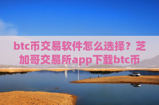 btc币交易软件怎么选择?芝加哥交易所app下载btc币etf-第1张图片-币圈网 btc币交易软件怎么选择?芝加哥交易所app下载btc币etf-第1张图片-币圈网