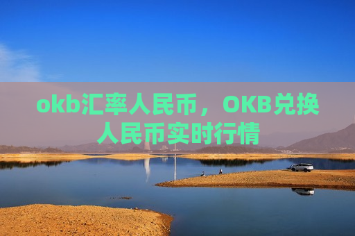 okb汇率人民币,OKB兑换人民币实时行情-第1张图片-币圈网 okb汇率人民币,OKB兑换人民币实时行情-第1张图片-币圈网
