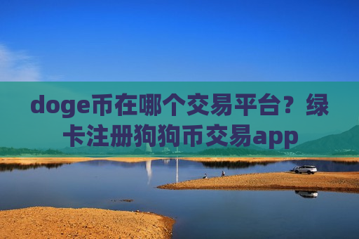 doge币在哪个交易平台？绿卡注册狗狗币交易app-第1张图片-币圈网