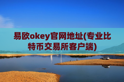易欧okey官网地址(专业比特币交易所客户端)-第1张图片-币圈网 易欧okey官网地址(专业比特币交易所客户端)-第1张图片-币圈网