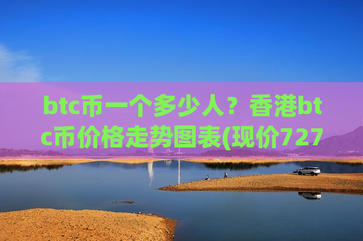 btc币一个多少人?香港btc币价格走势图表(现价727581.74元)-第1张图片-币圈网 btc币一个多少人?香港btc币价格走势图表(现价727581.74元)-第1张图片-币圈网