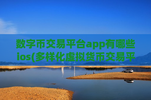 数字币交易平台app有哪些ios(多样化虚拟货币交易平台)-第1张图片-币圈网 数字币交易平台app有哪些ios(多样化虚拟货币交易平台)-第1张图片-币圈网