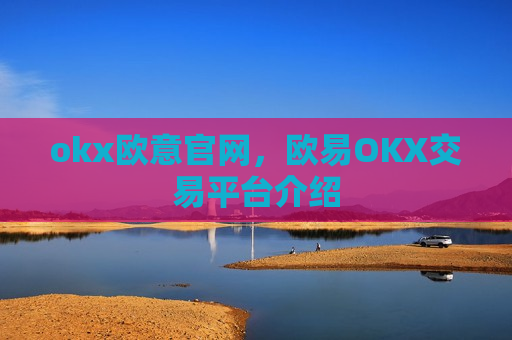okx欧意官网,欧易OKX交易平台介绍-第1张图片-币圈网 okx欧意官网,欧易OKX交易平台介绍-第1张图片-币圈网