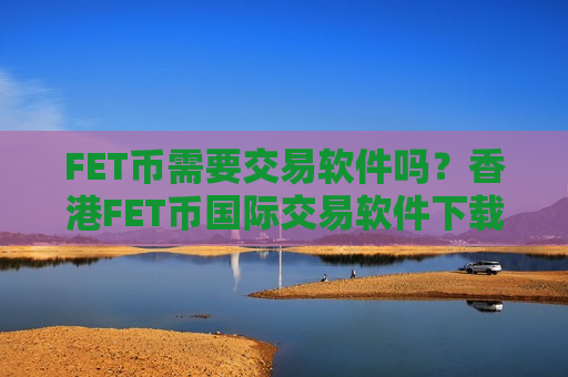 FET币需要交易软件吗?香港FET币国际交易软件下载b2u-第1张图片-币圈网 FET币需要交易软件吗?香港FET币国际交易软件下载b2u-第1张图片-币圈网