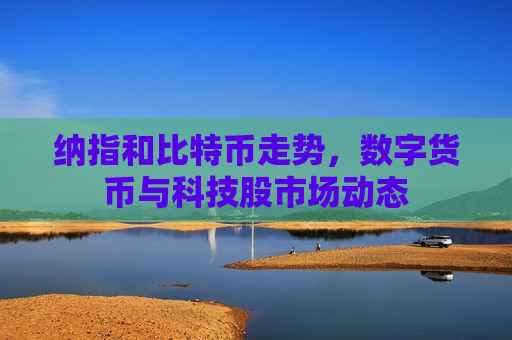 纳指和比特币走势,数字货币与科技股市场动态-第1张图片-币圈网 纳指和比特币走势,数字货币与科技股市场动态-第1张图片-币圈网