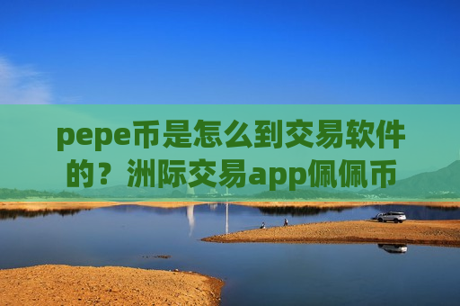 pepe币是怎么到交易软件的？洲际交易app佩佩币-第1张图片-币圈网