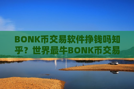 BONK币交易软件挣钱吗知乎?世界最牛BONK币交易所-第1张图片-币圈网 BONK币交易软件挣钱吗知乎?世界最牛BONK币交易所-第1张图片-币圈网