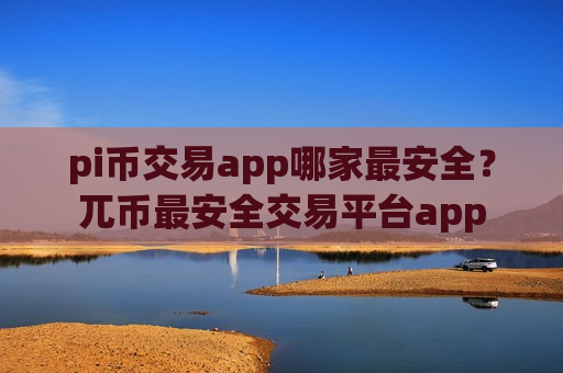 pi币交易app哪家最安全？兀币最安全交易平台app-第1张图片-币圈网