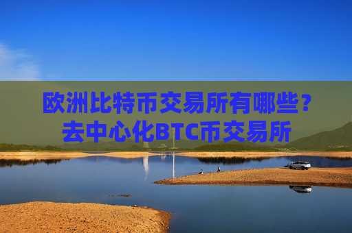 欧洲比特币交易所有哪些?去中心化BTC币交易所-第1张图片-币圈网 欧洲比特币交易所有哪些?去中心化BTC币交易所-第1张图片-币圈网