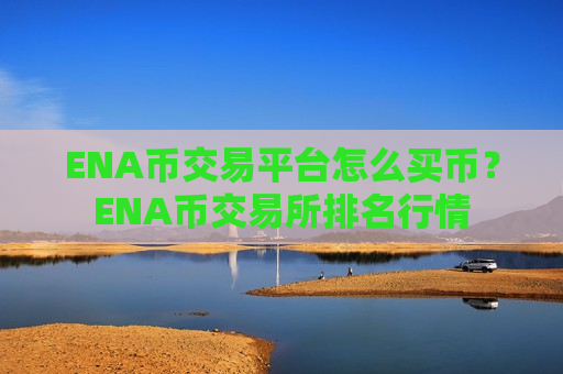 ENA币交易平台怎么买币?ENA币交易所排名行情-第1张图片-币圈网 ENA币交易平台怎么买币?ENA币交易所排名行情-第1张图片-币圈网
