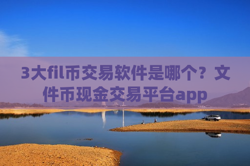 3大fil币交易软件是哪个?文件币现金交易平台app-第1张图片-币圈网 3大fil币交易软件是哪个?文件币现金交易平台app-第1张图片-币圈网