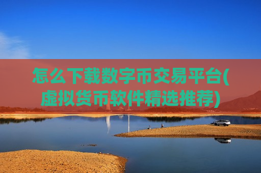 怎么下载数字币交易平台(虚拟货币软件精选推荐)