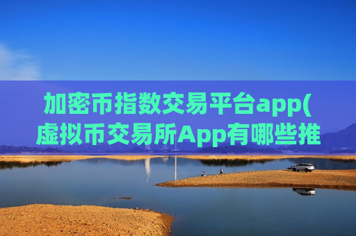 加密币指数交易平台app(虚拟币交易所App有哪些推荐)-第1张图片-币圈网